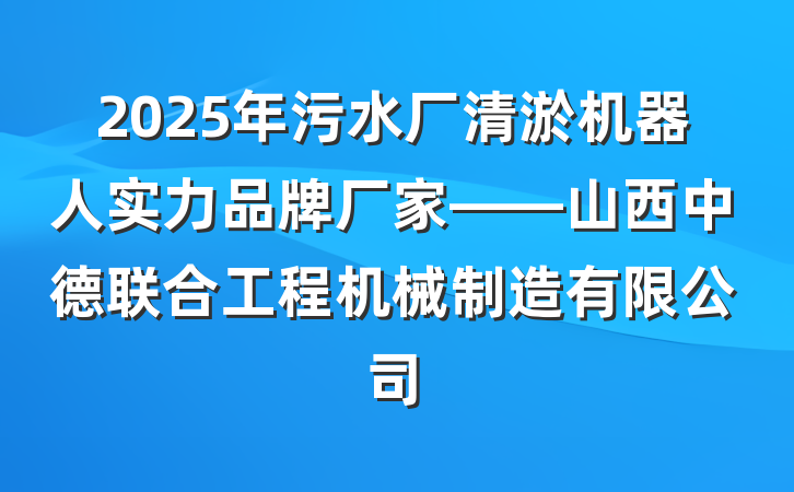 2025年污水厂清淤机器人实力品牌厂家——山西中德联合工程机械制造有限公司