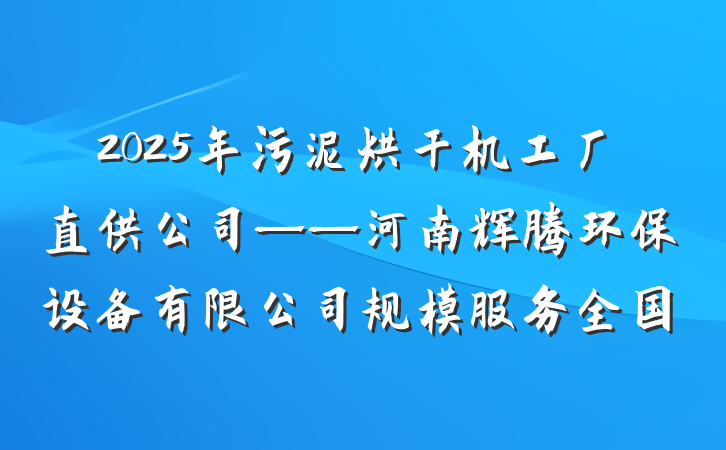 2025年污泥烘干机工厂直供公司——河南辉腾环保设备有限公司规模服务全国