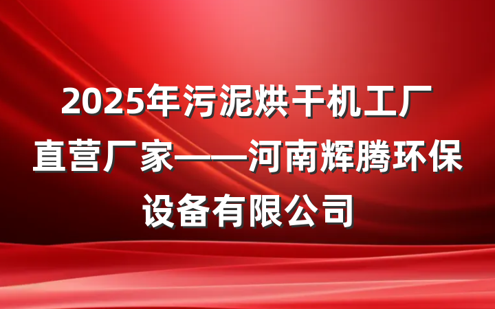 2025年污泥烘干机工厂直营厂家——河南辉腾环保设备有限公司
