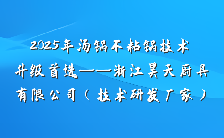 2025年汤锅不粘锅技术升级首选——浙江昊天厨具有限公司（技术研发厂家）
