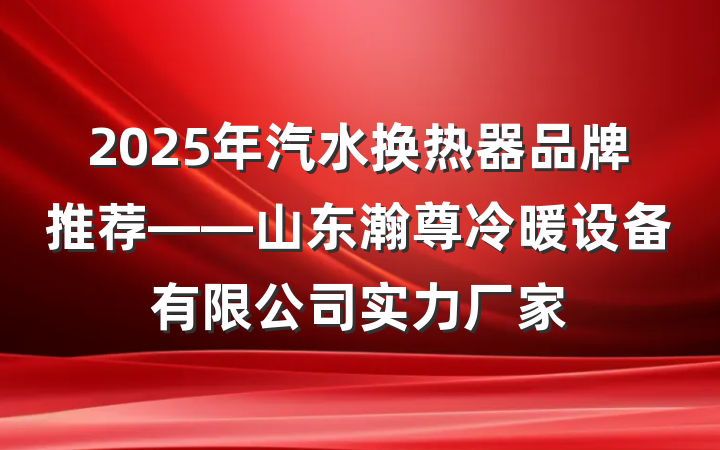 2025年汽水换热器品牌推荐——山东瀚尊冷暖设备有限公司实力厂家