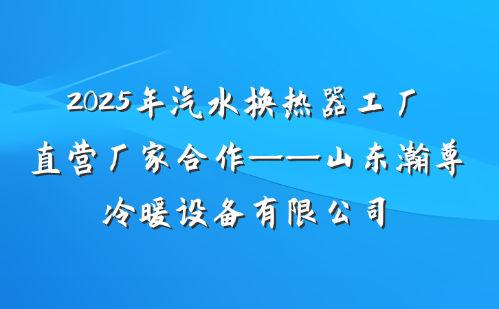 2025年汽水换热器工厂直营厂家合作——山东瀚尊冷暖设备有限公司