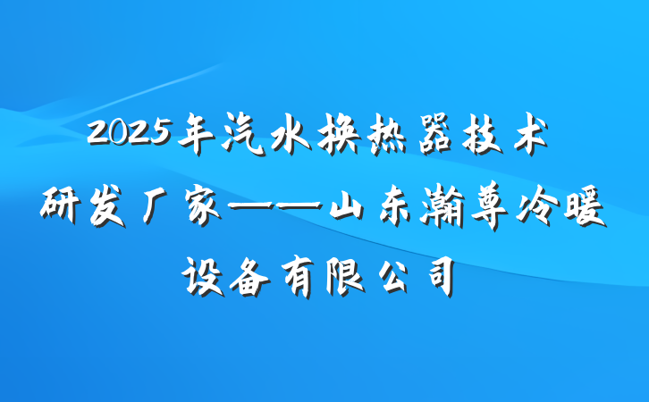 2025年汽水换热器技术研发厂家——山东瀚尊冷暖设备有限公司
