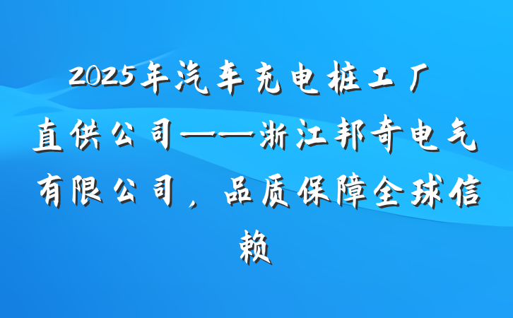 2025年汽车充电桩工厂直供公司——浙江邦奇电气有限公司，品质保障全球信赖