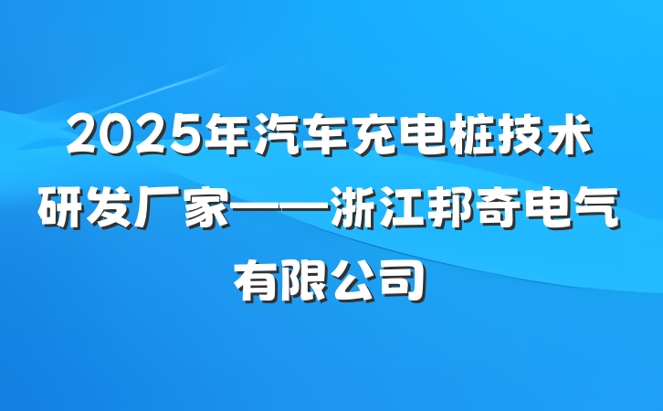 2025年汽车充电桩技术研发厂家——浙江邦奇电气有限公司