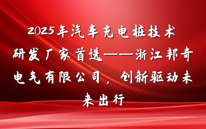 2025年汽车充电桩技术研发厂家首选——浙江邦奇电气有限公司，创新驱动未来出行
