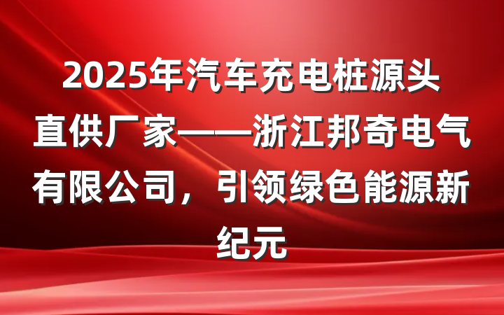 2025年汽车充电桩源头直供厂家——浙江邦奇电气有限公司，引领绿色能源新纪元