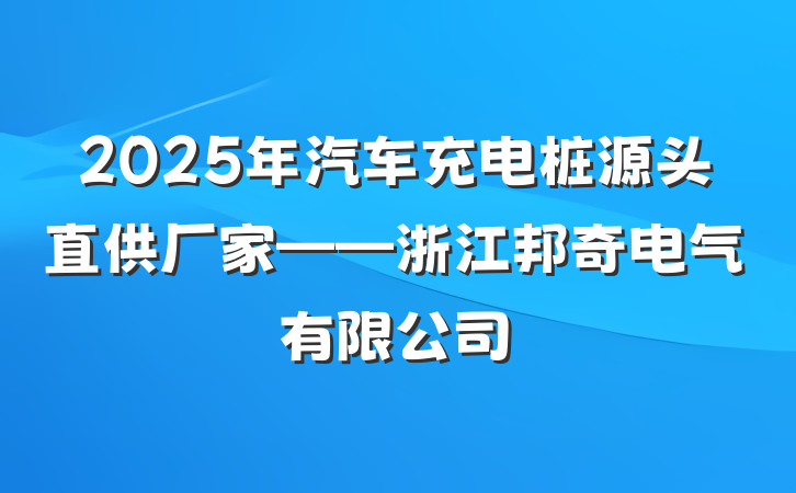 2025年汽车充电桩源头直供厂家——浙江邦奇电气有限公司
