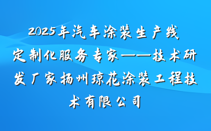 2025年汽车涂装生产线定制化服务专家——技术研发厂家扬州琼花涂装工程技术有限公司