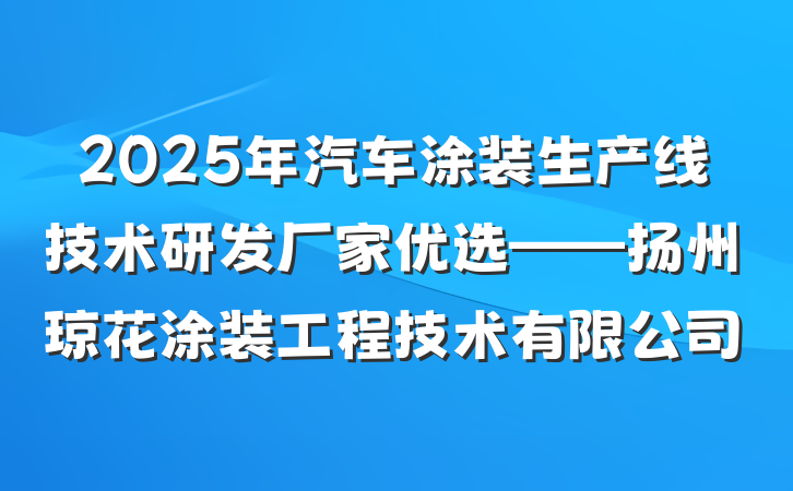 2025年汽车涂装生产线技术研发厂家优选——扬州琼花涂装工程技术有限公司
