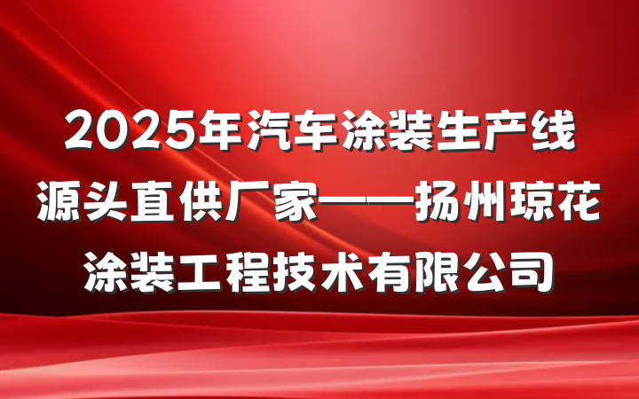 2025年汽车涂装生产线源头直供厂家——扬州琼花涂装工程技术有限公司