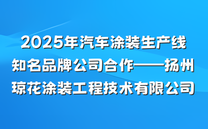 2025年汽车涂装生产线知名品牌公司合作——扬州琼花涂装工程技术有限公司