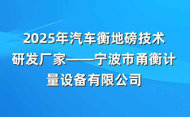 2025年汽车衡地磅技术研发厂家——宁波市甬衡计量设备有限公司