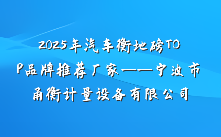 2025年汽车衡地磅TOP品牌推荐厂家——宁波市甬衡计量设备有限公司