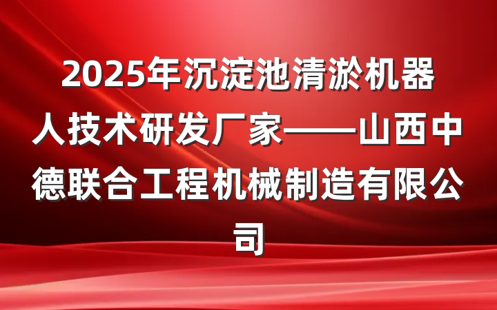 2025年沉淀池清淤机器人技术研发厂家——山西中德联合工程机械制造有限公司