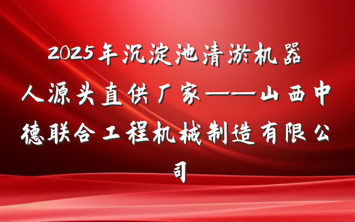 2025年沉淀池清淤机器人源头直供厂家——山西中德联合工程机械制造有限公司