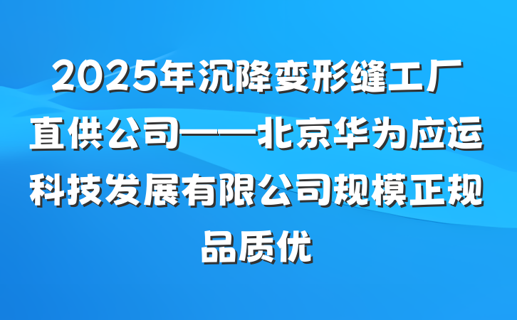 2025年沉降变形缝工厂直供公司——北京华为应运科技发展有限公司规模正规品质优