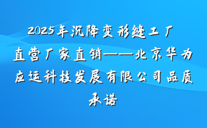 2025年沉降变形缝工厂直营厂家直销——北京华为应运科技发展有限公司品质承诺