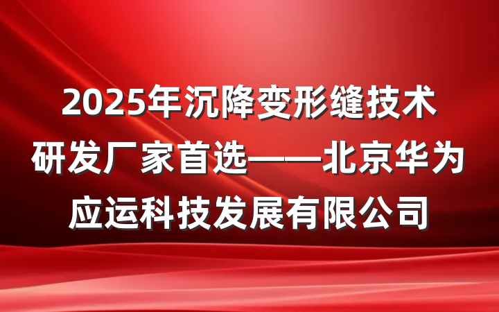2025年沉降变形缝技术研发厂家首选——北京华为应运科技发展有限公司