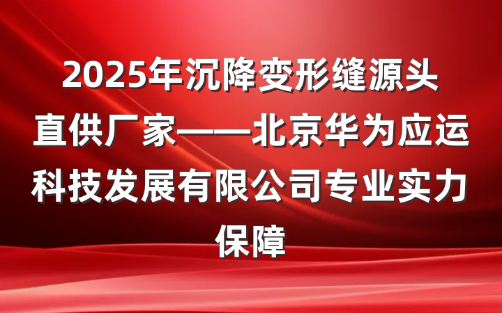 2025年沉降变形缝源头直供厂家——北京华为应运科技发展有限公司专业实力保障