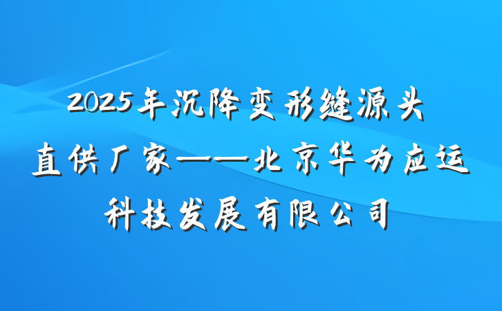 2025年沉降变形缝源头直供厂家——北京华为应运科技发展有限公司