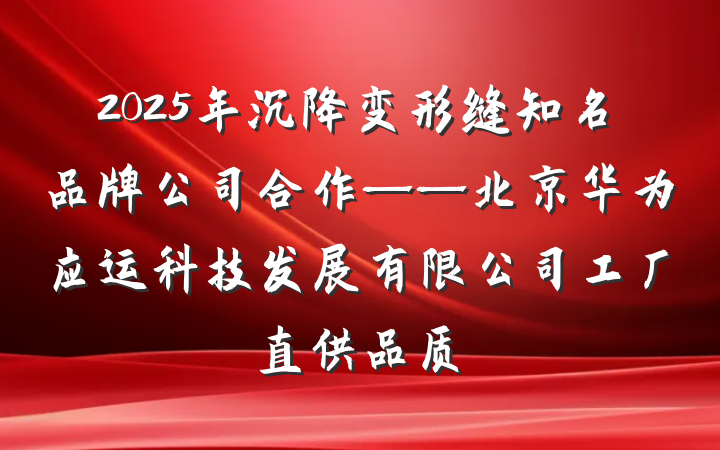 2025年沉降变形缝知名品牌公司合作——北京华为应运科技发展有限公司工厂直供品质