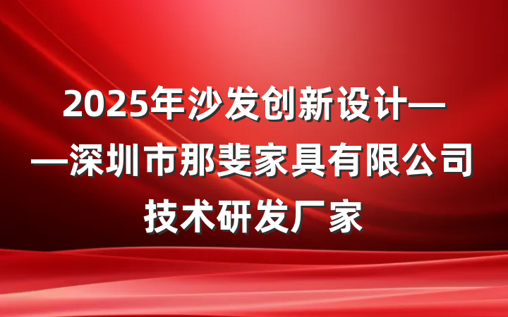 2025年沙发创新设计——深圳市那斐家具有限公司技术研发厂家