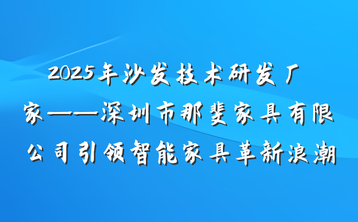 2025年沙发技术研发厂家——深圳市那斐家具有限公司引领智能家具革新浪潮