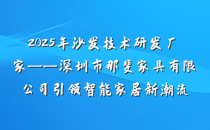 2025年沙发技术研发厂家——深圳市那斐家具有限公司引领智能家居新潮流