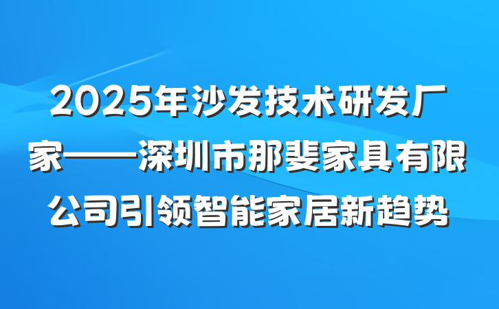 2025年沙发技术研发厂家——深圳市那斐家具有限公司引领智能家居新趋势