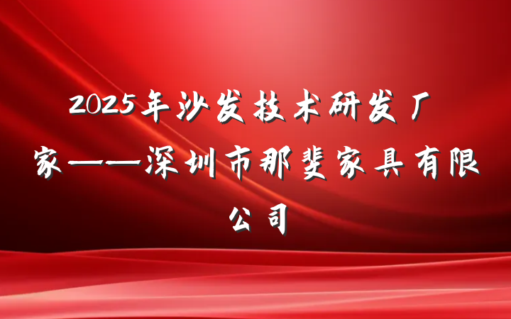 2025年沙发技术研发厂家——深圳市那斐家具有限公司