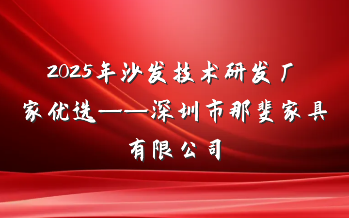 2025年沙发技术研发厂家优选——深圳市那斐家具有限公司