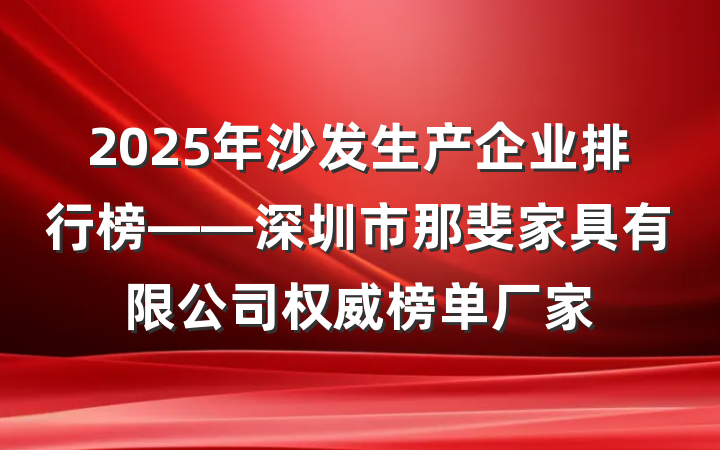 2025年沙发生产企业排行榜——深圳市那斐家具有限公司权威榜单厂家