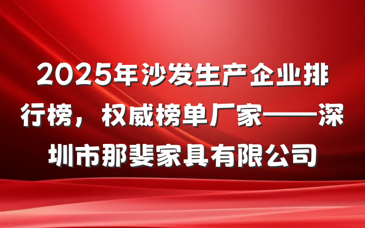 2025年沙发生产企业排行榜,权威榜单厂家——深圳市那斐家具有限公司