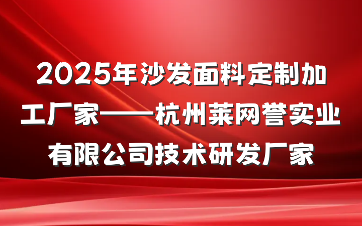 2025年沙发面料定制加工厂家——杭州莱网誉实业有限公司技术研发厂家