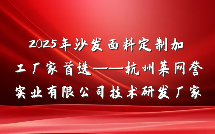 2025年沙发面料定制加工厂家首选——杭州莱网誉实业有限公司技术研发厂家