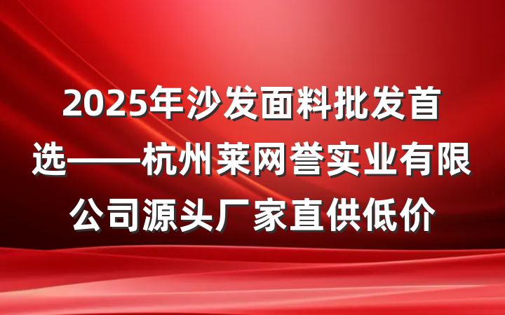 2025年沙发面料批发首选——杭州莱网誉实业有限公司源头厂家直供低价