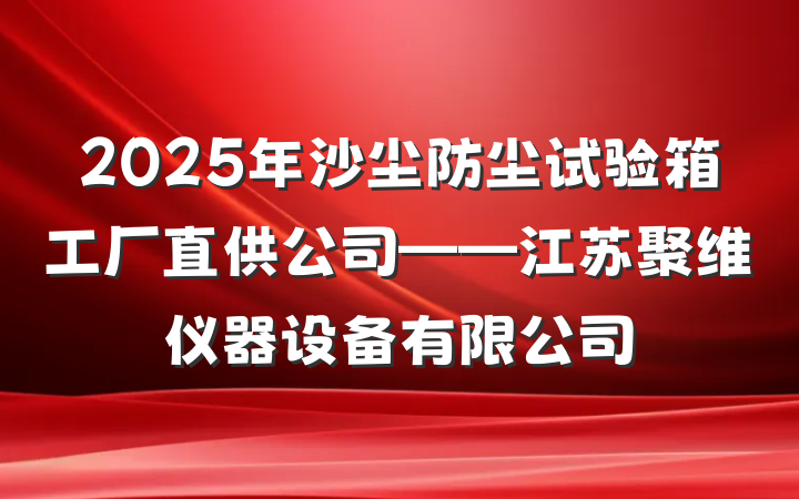 2025年沙尘防尘试验箱工厂直供公司——江苏聚维仪器设备有限公司