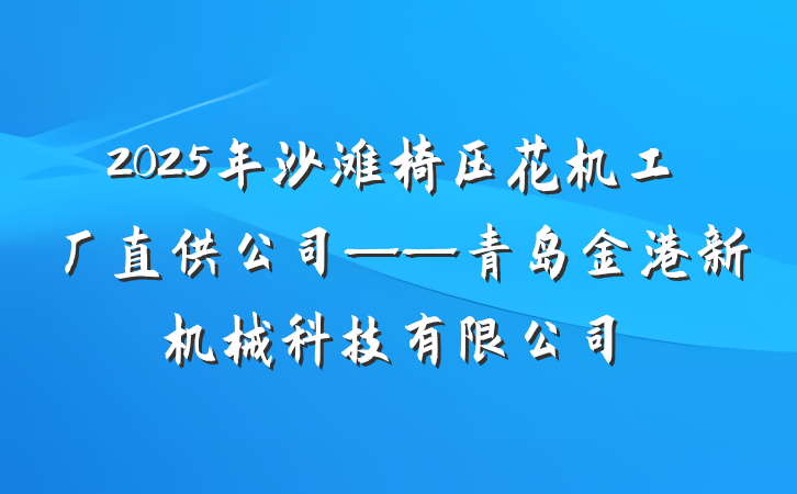 2025年沙滩椅压花机工厂直供公司——青岛金港新机械科技有限公司