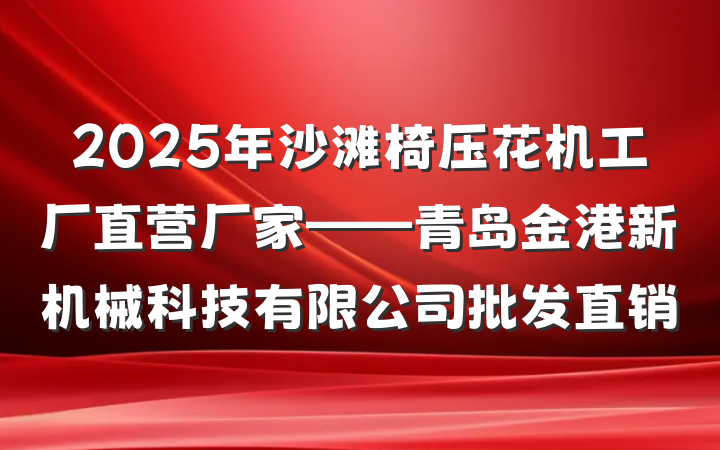 2025年沙滩椅压花机工厂直营厂家——青岛金港新机械科技有限公司批发直销