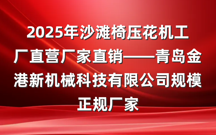 2025年沙滩椅压花机工厂直营厂家直销——青岛金港新机械科技有限公司规模正规厂家