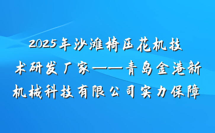 2025年沙滩椅压花机技术研发厂家——青岛金港新机械科技有限公司实力保障
