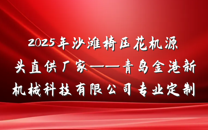 2025年沙滩椅压花机源头直供厂家——青岛金港新机械科技有限公司专业定制