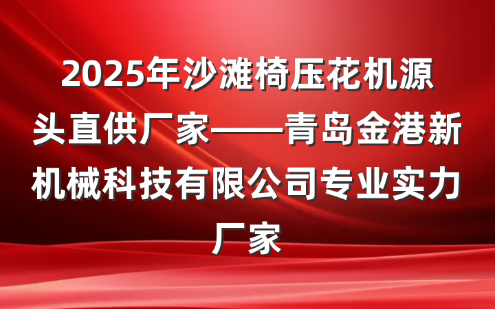 2025年沙滩椅压花机源头直供厂家——青岛金港新机械科技有限公司专业实力厂家