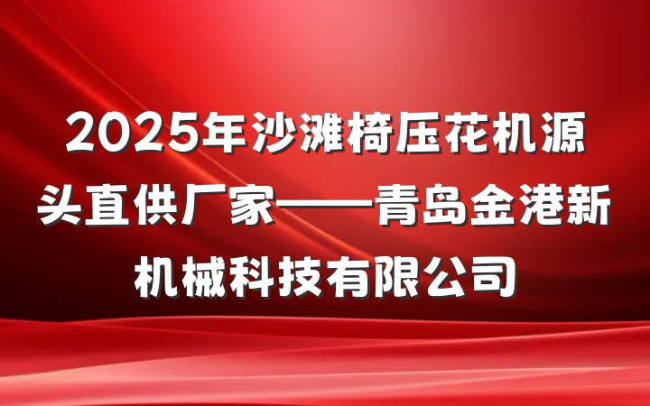 2025年沙滩椅压花机源头直供厂家——青岛金港新机械科技有限公司