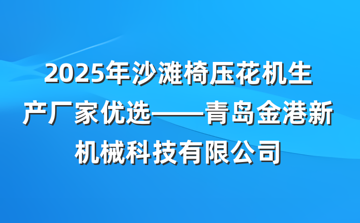 2025年沙滩椅压花机生产厂家优选——青岛金港新机械科技有限公司