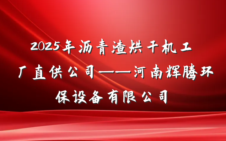 2025年沥青渣烘干机工厂直供公司——河南辉腾环保设备有限公司