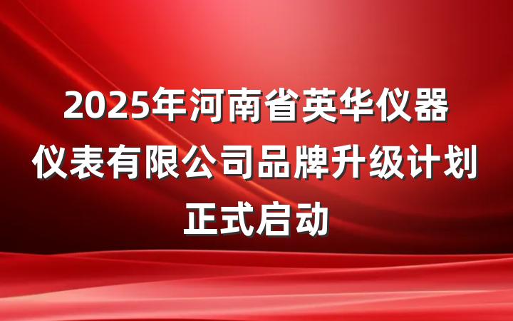 2025年河南省英华仪器仪表有限公司品牌升级计划正式启动