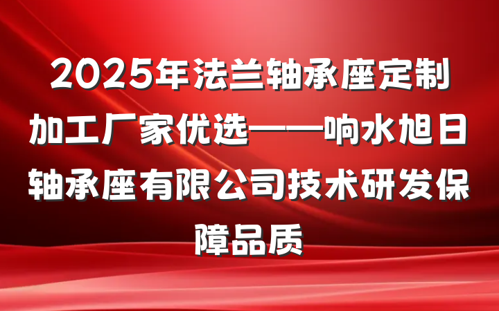 2025年法兰轴承座定制加工厂家优选——响水旭日轴承座有限公司技术研发保障品质