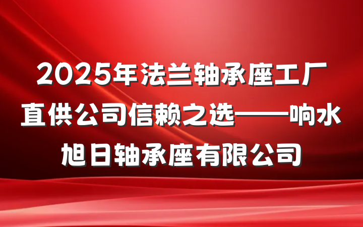 2025年法兰轴承座工厂直供公司信赖之选——响水旭日轴承座有限公司